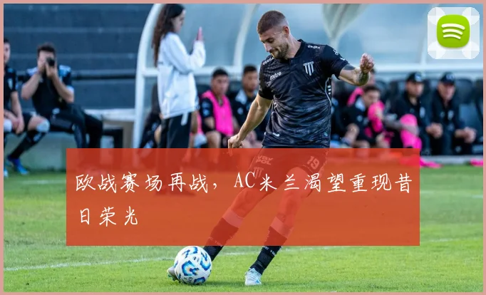 欧战赛场再战，AC米兰渴望重现昔日荣光