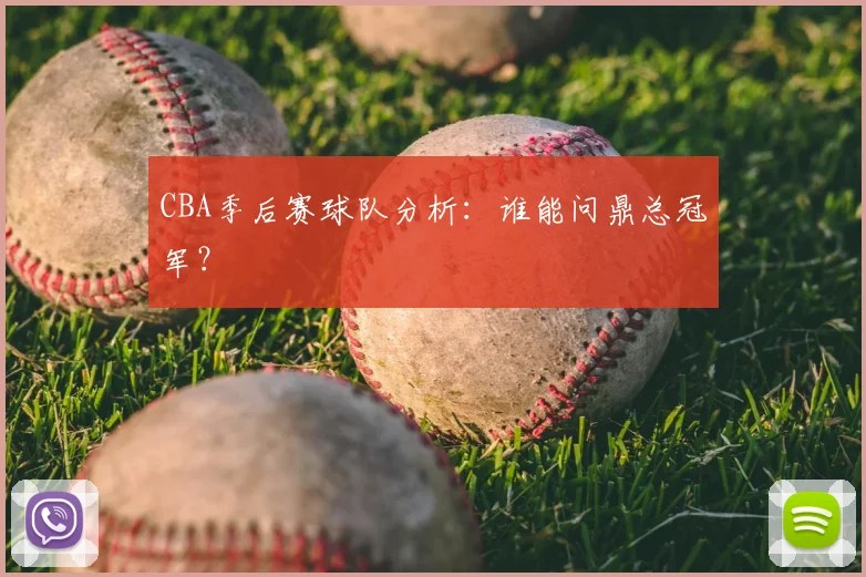 CBA季后赛球队分析：谁能问鼎总冠军？