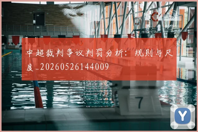 中超裁判争议判罚分析:规则与尺度_20260526144009