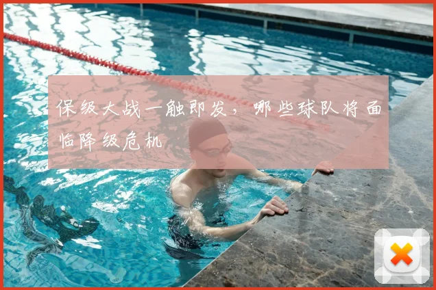 保级大战一触即发，哪些球队将面临降级危机