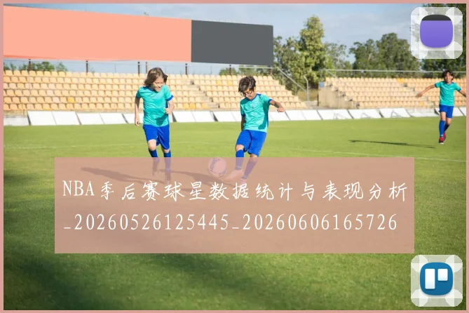 NBA季后赛球星数据统计与表现分析_20260526125445_20260606165726