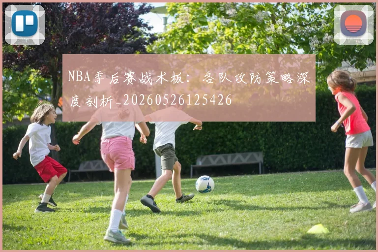 NBA季后赛战术板：各队攻防策略深度剖析_20260526125426