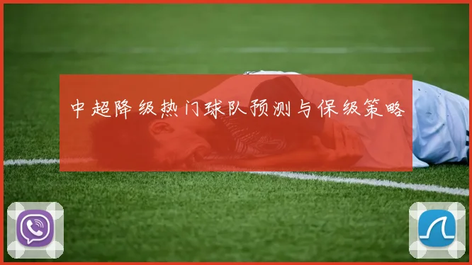 中超降级热门球队预测与保级策略