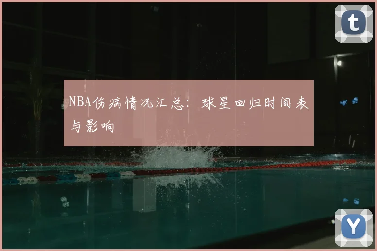 NBA伤病情况汇总：球星回归时间表与影响