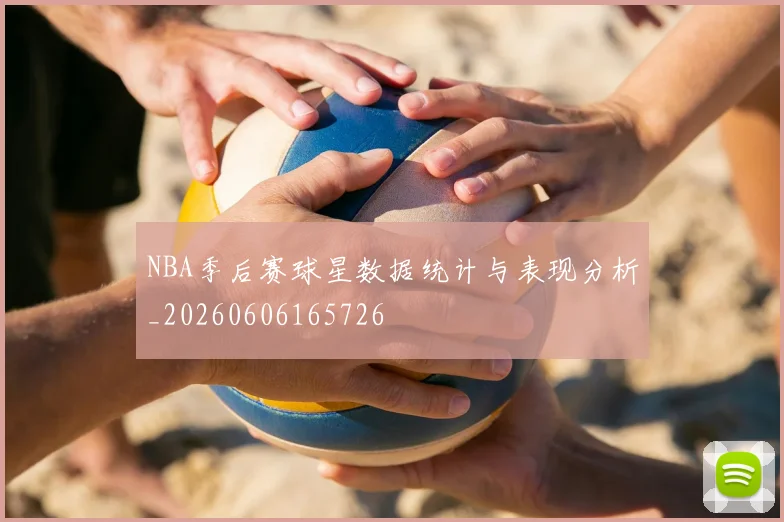 NBA季后赛球星数据统计与表现分析_20260606165726