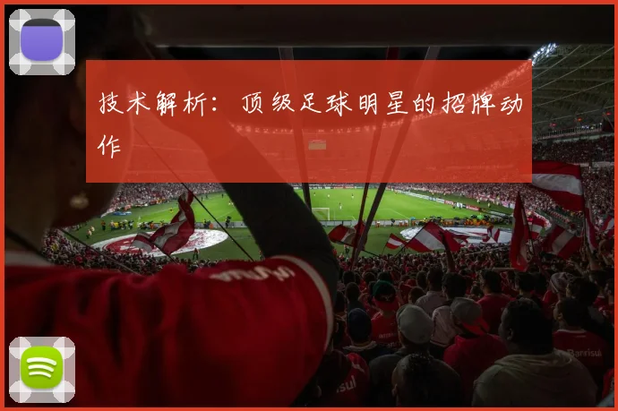 技术解析：顶级足球明星的招牌动作
