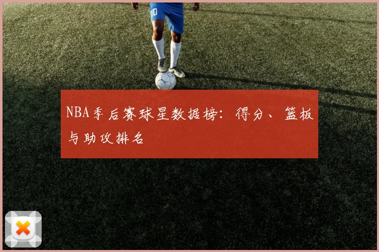 NBA季后赛球星数据榜:得分、篮板与助攻排名