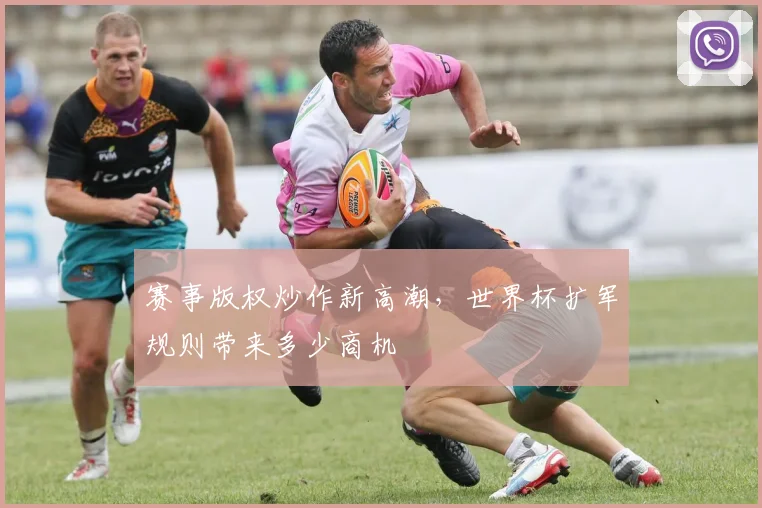 赛事版权炒作新高潮，世界杯扩军规则带来多少商机