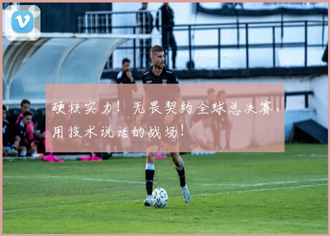 硬核实力！无畏契约全球总决赛，用技术说话的战场！