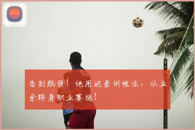 告别瓶颈！他用这套训练法，从业余跻身职业赛场！