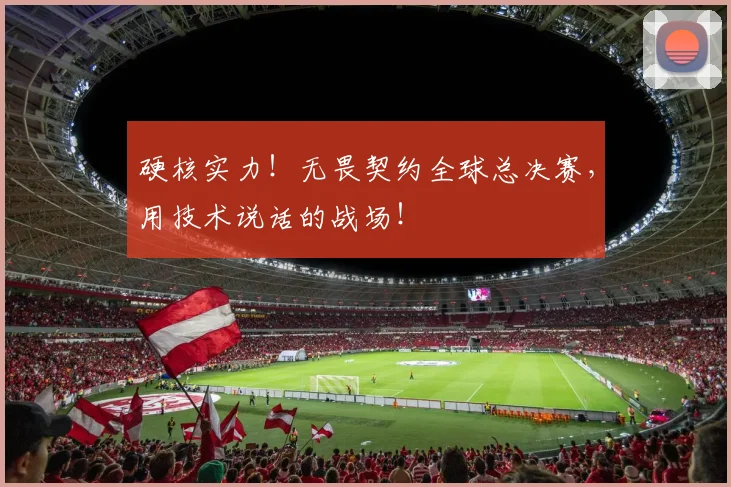 硬核实力！无畏契约全球总决赛，用技术说话的战场！