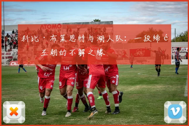 科比·布莱恩特与湖人队：一段缔造王朝的不解之缘