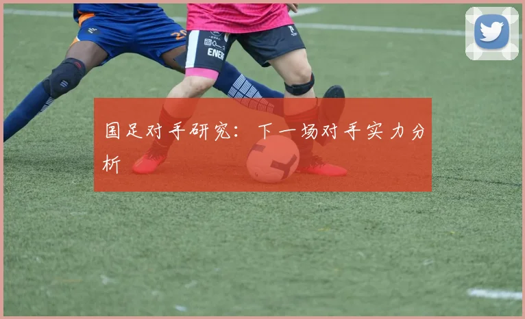 国足对手研究:下一场对手实力分析