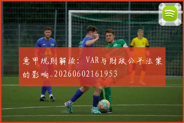 意甲规则解读:VAR与财政公平法案的影响_20260602161953