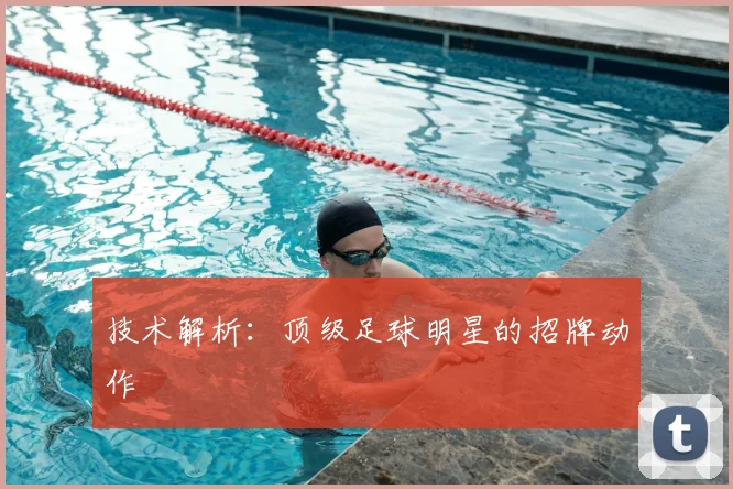 技术解析：顶级足球明星的招牌动作