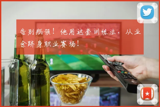 告别瓶颈！他用这套训练法，从业余跻身职业赛场！