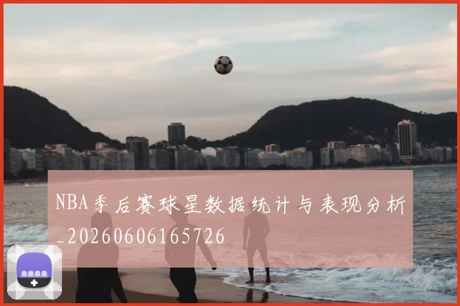 NBA季后赛球星数据统计与表现分析_20260606165726