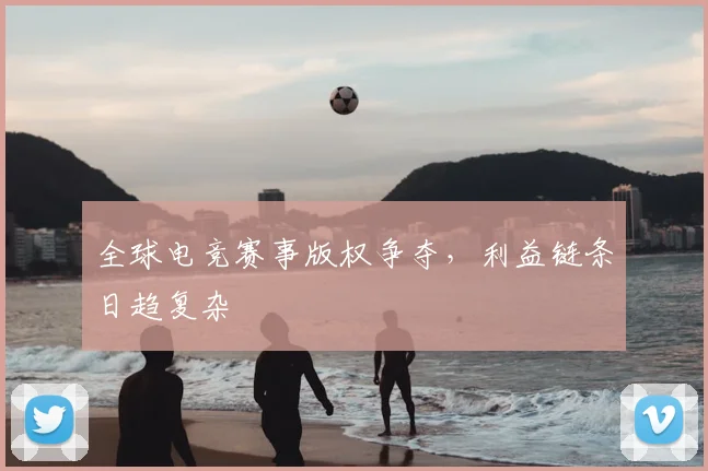 全球电竞赛事版权争夺，利益链条日趋复杂