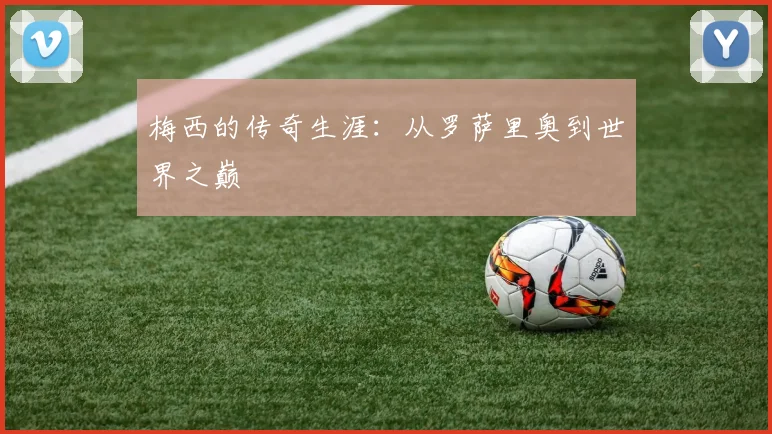 梅西的传奇生涯：从罗萨里奥到世界之巅