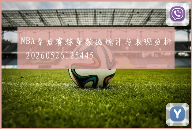 NBA季后赛球星数据统计与表现分析_20260526125445