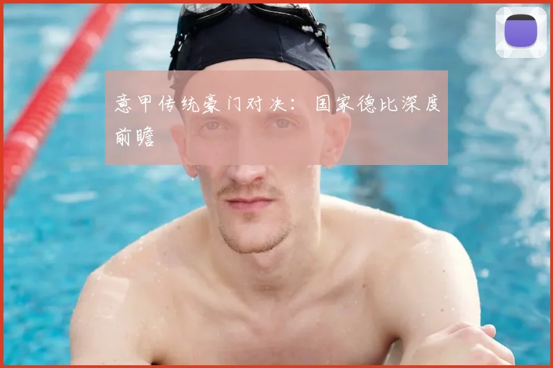 意甲传统豪门对决：国家德比深度前瞻