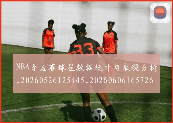 NBA季后赛球星数据统计与表现分析_20260526125445_20260606165726