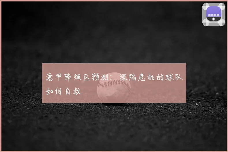 意甲降级区预测：深陷危机的球队如何自救