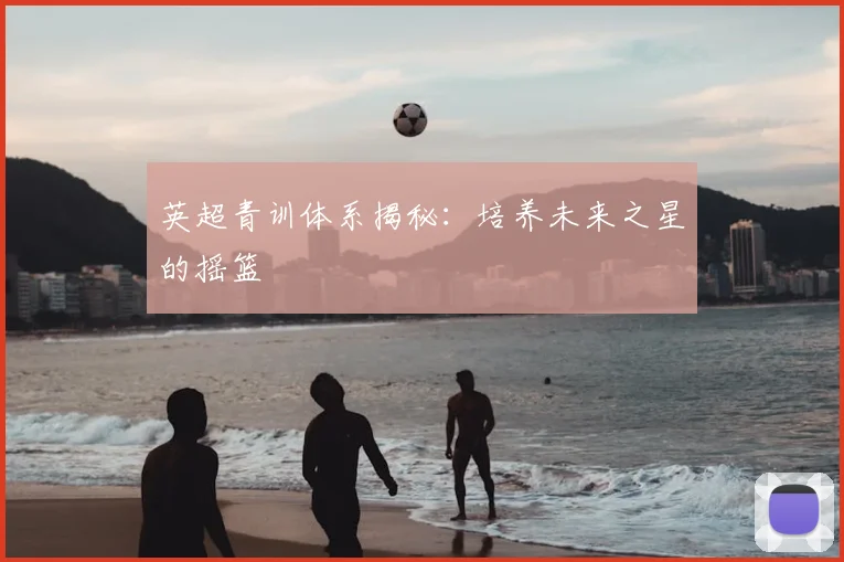 英超青训体系揭秘：培养未来之星的摇篮
