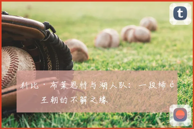 科比·布莱恩特与湖人队：一段缔造王朝的不解之缘
