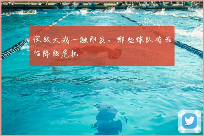 保级大战一触即发，哪些球队将面临降级危机