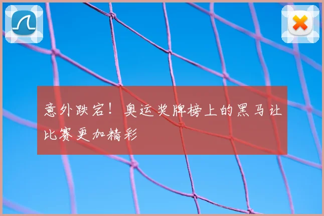 意外跌宕！奥运奖牌榜上的黑马让比赛更加精彩