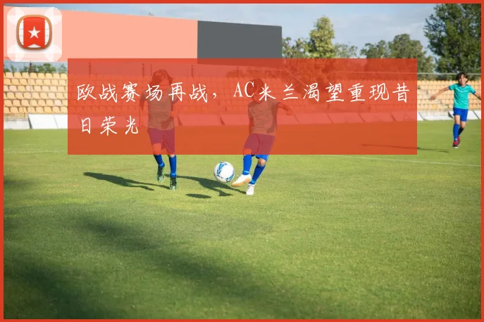 欧战赛场再战，AC米兰渴望重现昔日荣光
