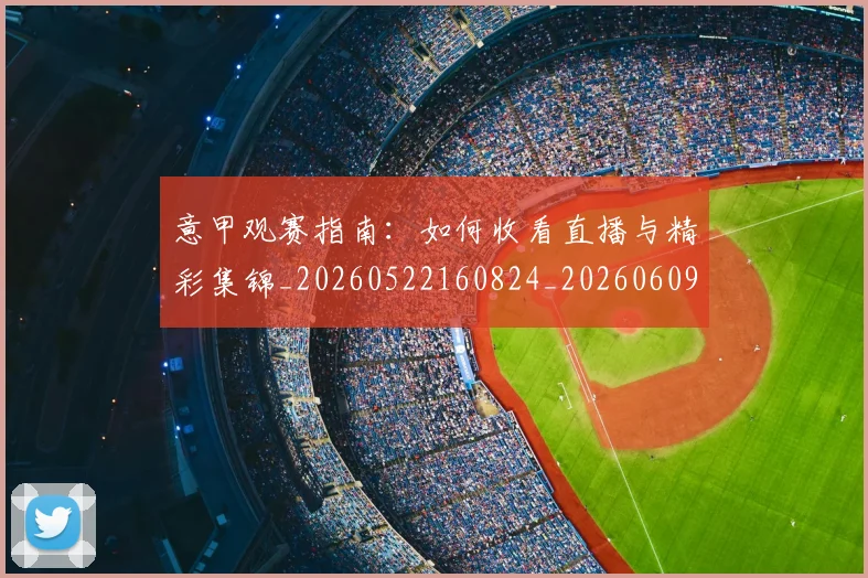 意甲观赛指南:如何收看直播与精彩集锦_20260522160824_20260609194820